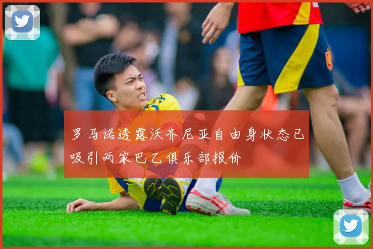 罗马诺透露沃齐尼亚自由身状态已吸引两家巴乙俱乐部报价