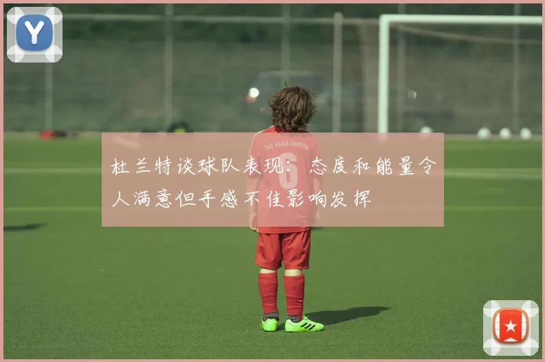 杜兰特谈球队表现：态度和能量令人满意但手感不佳影响发挥