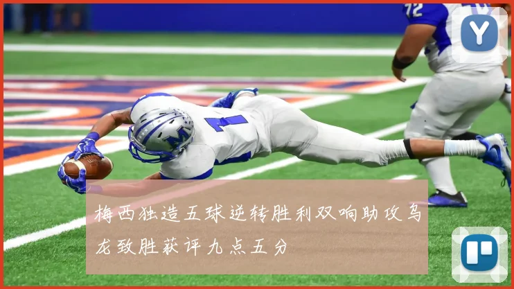 梅西独造五球逆转胜利双响助攻乌龙致胜获评九点五分