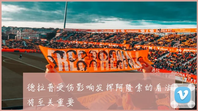 德拉普受伤影响发挥阿隆索的看法将至关重要